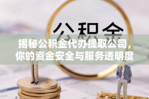 盐埔揭秘公积金代办提取公司，你的资金安全与服务透明度指南