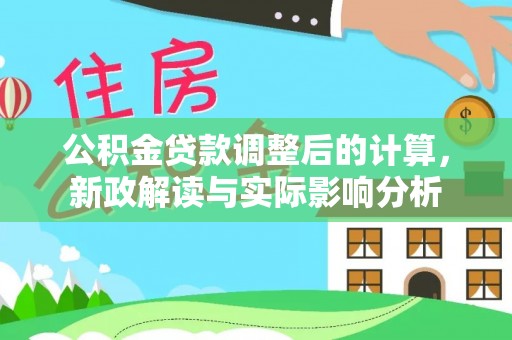 盐埔公积金贷款调整后的计算，新政解读与实际影响分析