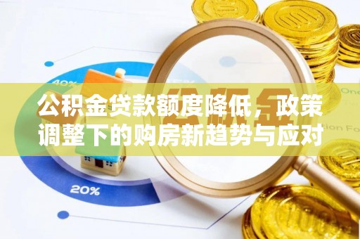 盐埔公积金贷款额度降低，政策调整下的购房新趋势与应对策略