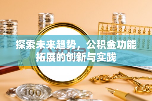 盐埔探索未来趋势，公积金功能拓展的创新与实践