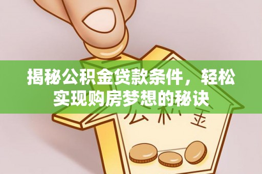 盐埔揭秘公积金贷款条件，轻松实现购房梦想的秘诀