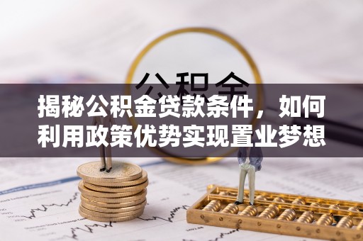 盐埔揭秘公积金贷款条件，如何利用政策优势实现置业梦想