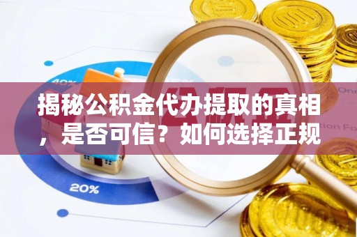 盐埔揭秘公积金代办提取的真相，是否可信？如何选择正规服务？