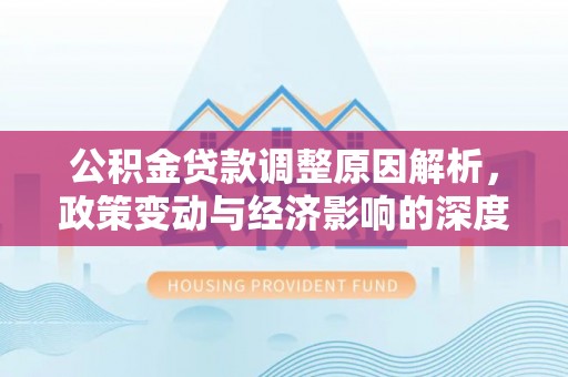 盐埔公积金贷款调整原因解析，政策变动与经济影响的深度探讨