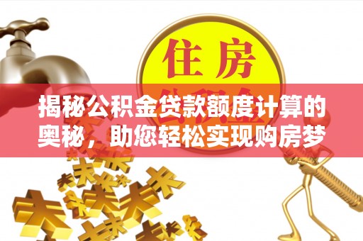 盐埔揭秘公积金贷款额度计算的奥秘，助您轻松实现购房梦想