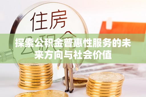 盐埔探索公积金普惠性服务的未来方向与社会价值