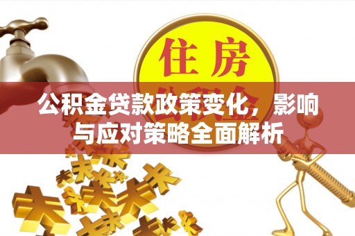 盐埔公积金贷款政策变化，影响与应对策略全面解析