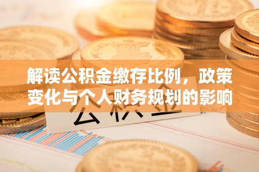 盐埔解读公积金缴存比例，政策变化与个人财务规划的影响