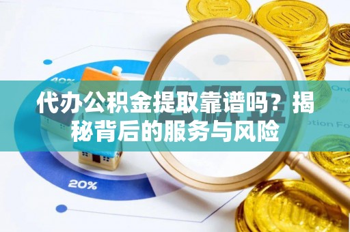 盐埔代办公积金提取靠谱吗？揭秘背后的服务与风险