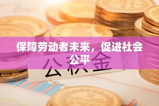 盐埔保障劳动者未来，促进社会公平