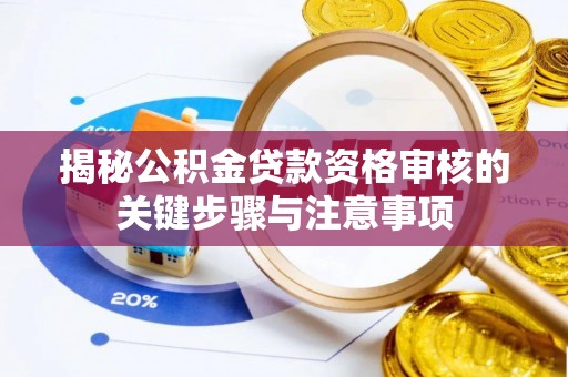 盐埔揭秘公积金贷款资格审核的关键步骤与注意事项