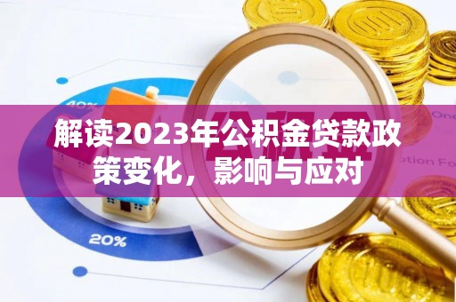 盐埔解读2023年公积金贷款政策变化，影响与应对