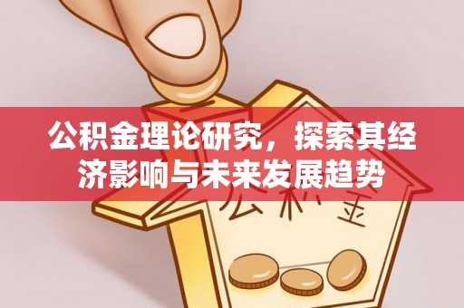 盐埔公积金理论研究，探索其经济影响与未来发展趋势