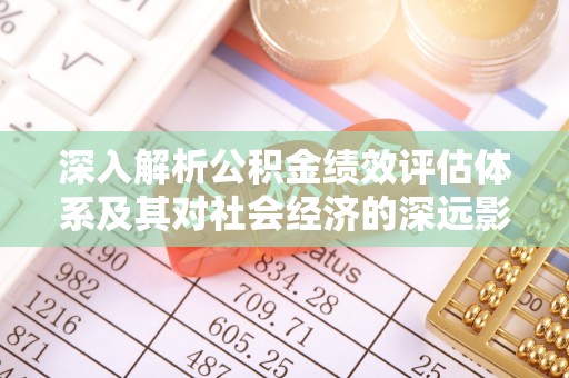 盐埔深入解析公积金绩效评估体系及其对社会经济的深远影响