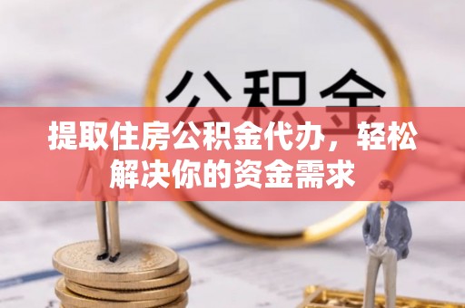 盐埔提取住房公积金代办，轻松解决你的资金需求