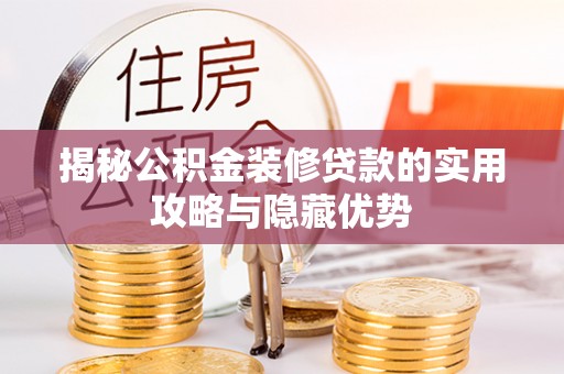 盐埔揭秘公积金装修贷款的实用攻略与隐藏优势