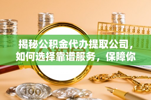 盐埔揭秘公积金代办提取公司，如何选择靠谱服务，保障你的资金安全