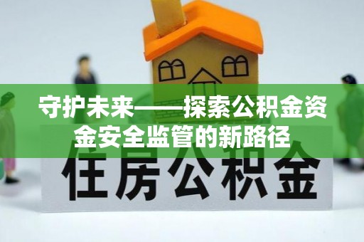 盐埔守护未来——探索公积金资金安全监管的新路径