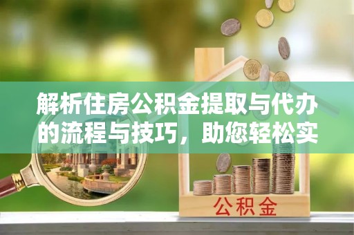 盐埔解析住房公积金提取与代办的流程与技巧，助您轻松实现资金流动