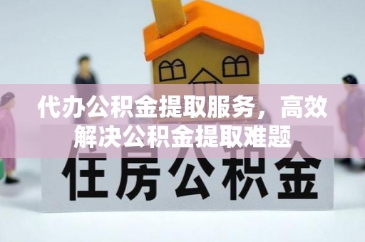 盐埔代办公积金提取服务，高效解决公积金提取难题