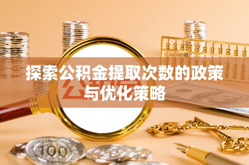 盐埔探索公积金提取次数的政策与优化策略