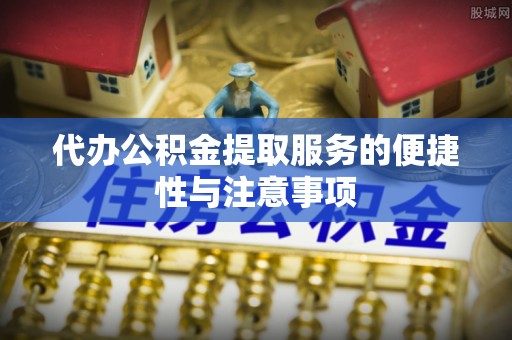盐埔代办公积金提取服务的便捷性与注意事项