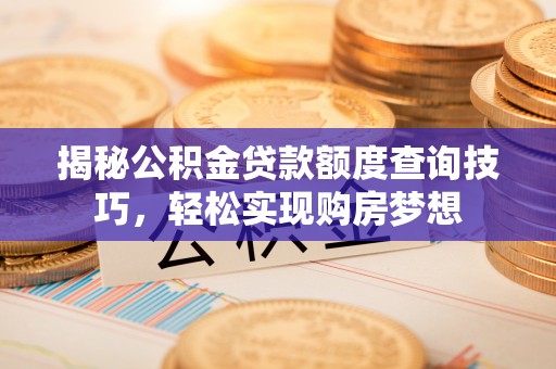 盐埔揭秘公积金贷款额度查询技巧，轻松实现购房梦想