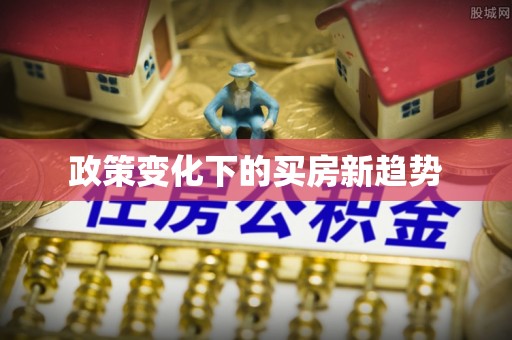 盐埔政策变化下的买房新趋势