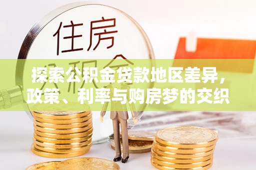 盐埔探索公积金贷款地区差异，政策、利率与购房梦的交织